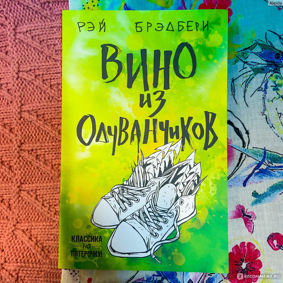 Вино из одуванчиков. Рэй Брэдбери - «Эта книга напомнит вам, что вы ЖИВЫ -  прямо здесь, прямо сейчас - и да, люди умрут, друзья уедут, времена года  закончатся, но всегда есть магия,