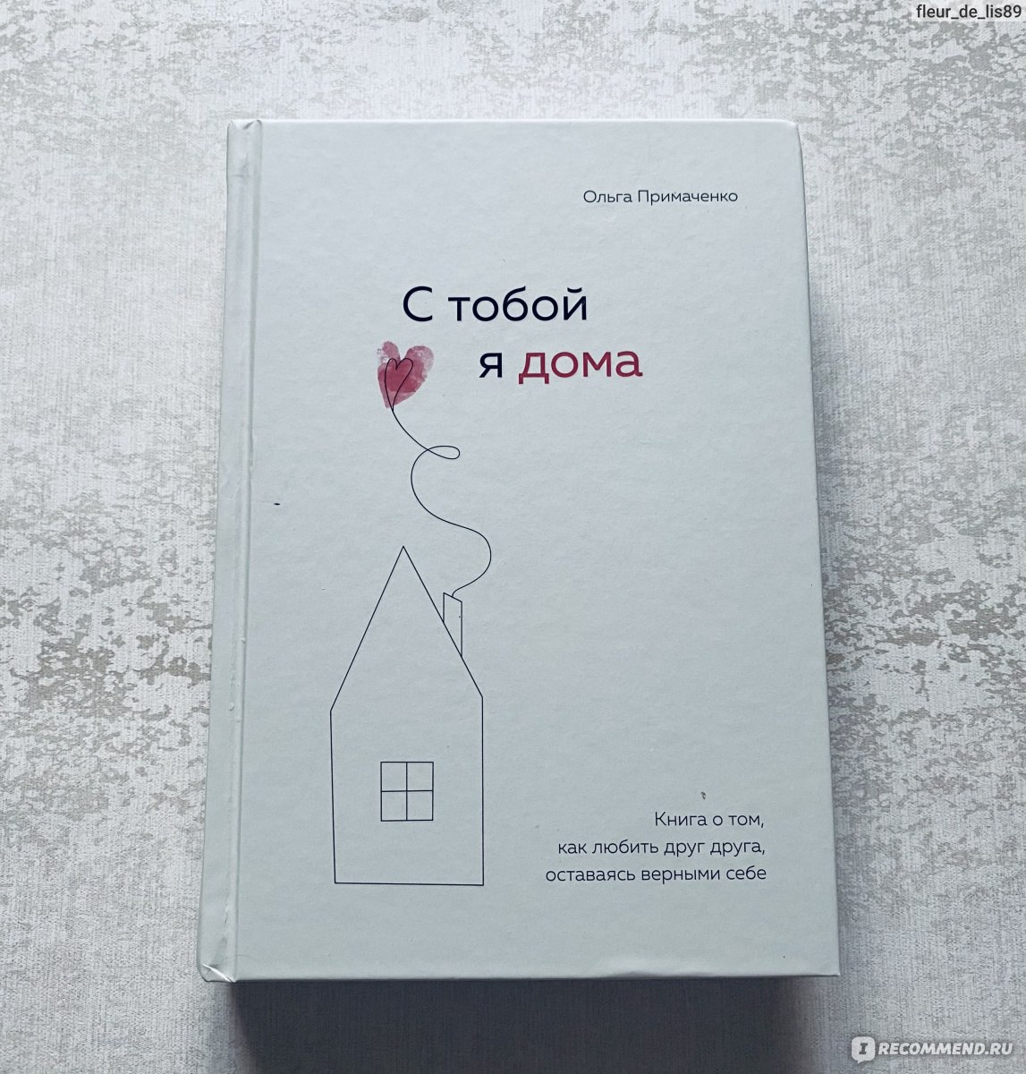 С тобой я дома. Книга о том, как любить друг друга, оставаясь верными себе. Ольга  Примаченко - ««За окном - лучшее время жизни. И лучшее в этом времени -  мы», книга автора