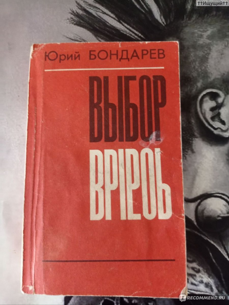 Выбор. Бондарев Юрий Васильевич - «Мне кажется, что в последние годы люди  потеряли веру в самих себя. И это всех разъединило. (с) » | отзывы