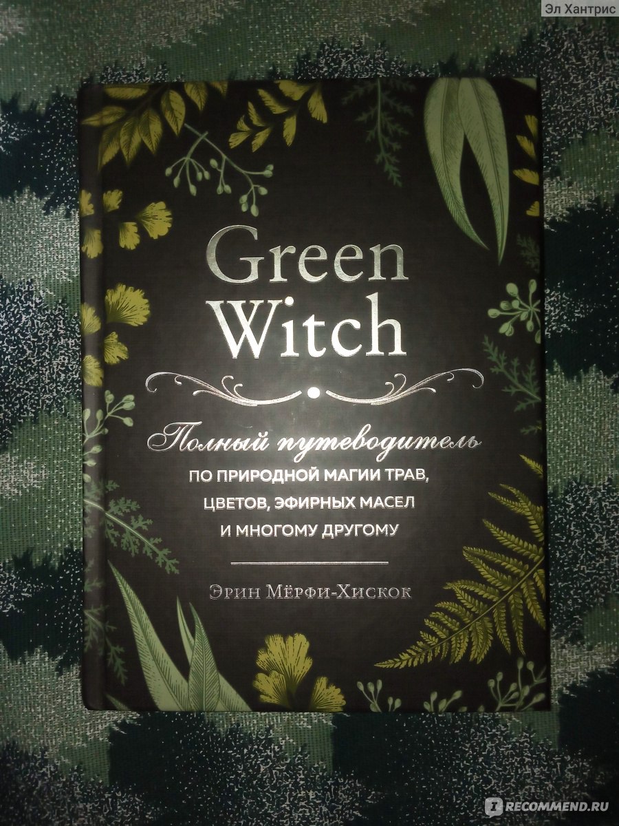 Green Witch. Эрин Мерфи-Хискок - «Полный путеводитель по природной магии  трав, цветов, эфирных масел и многому другому..» | отзывы