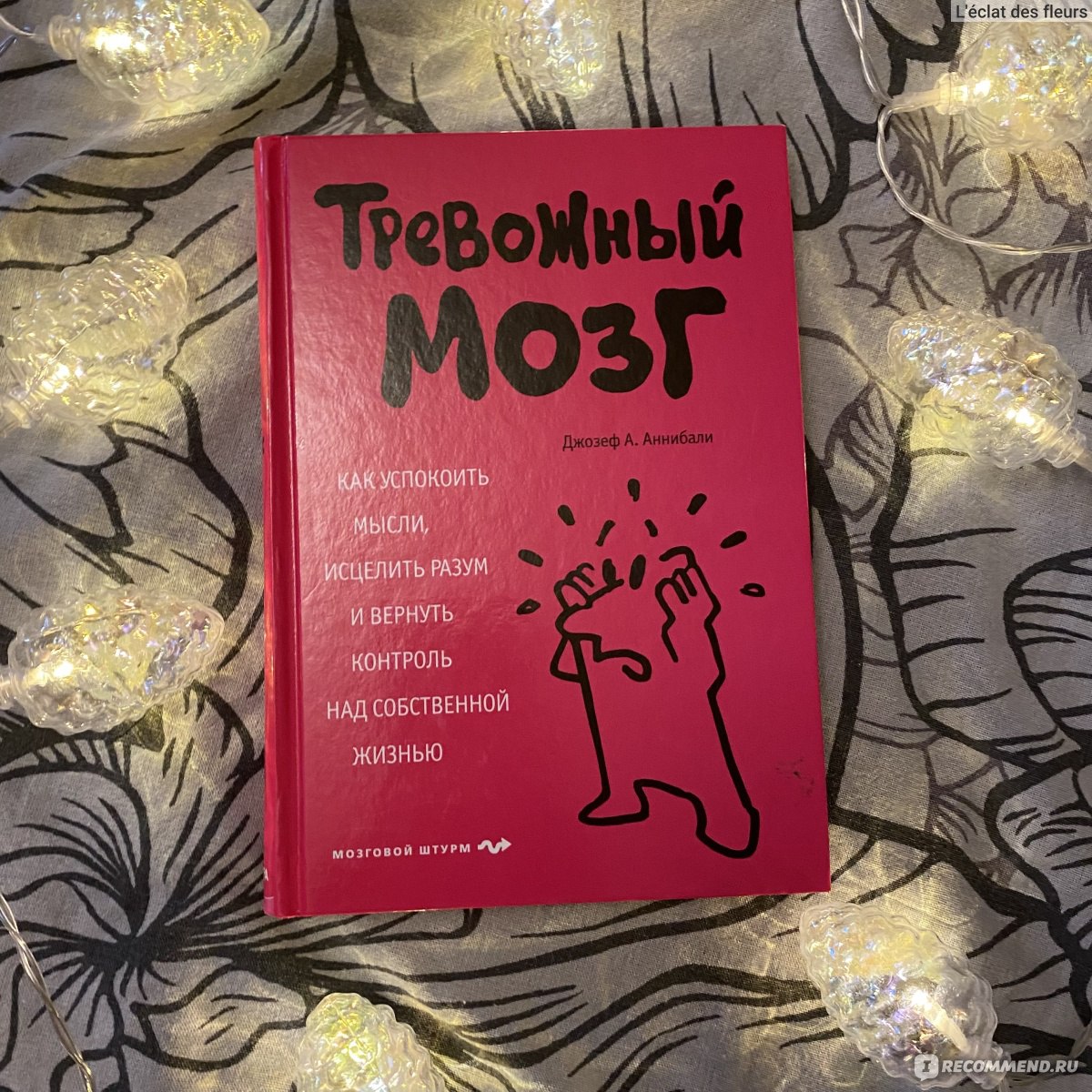 Тревожный мозг. Джозеф А. Аннибали - «Отличная книга, которая даёт чёткий  план по усмирению тревожного мозга. СДВГ, ОКР, ПТСР, депрессия и  тревожность - не приговор. От упражнений до лекарств и диет, всё