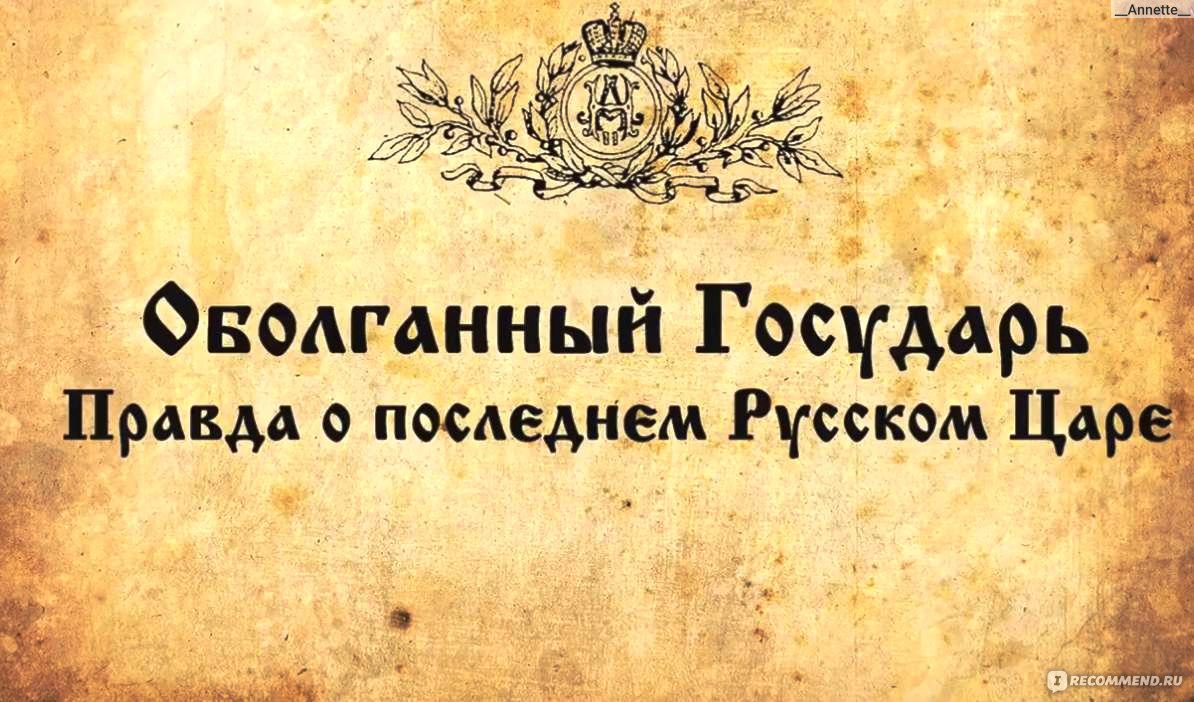 Оболганный государь. Правда о последнем русском царе. (2017, фильм) -  «Плыть против течения всегда непросто, но порой это единственный путь  оставаться честным. История, которую не стыдно знать. НО! Стыдно не знать.  АнтиМатильда.