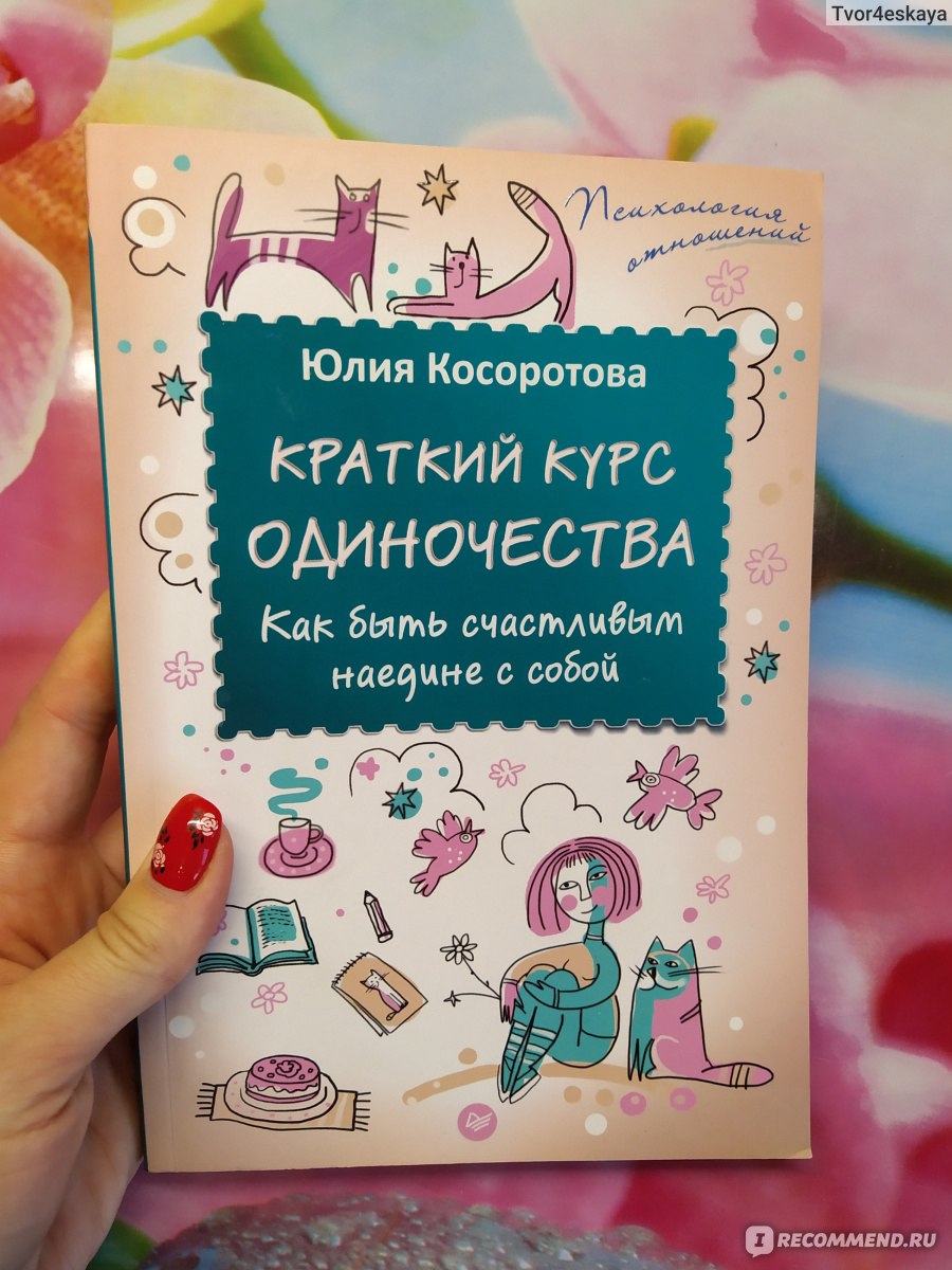 Краткий курс одиночества. Как быть счастливым наедине с собой. Юлия  Косоротова - «Одиночество- прекрасная возможность найти путь к себе! Надо  получать кайф даже когда ты один.» | отзывы