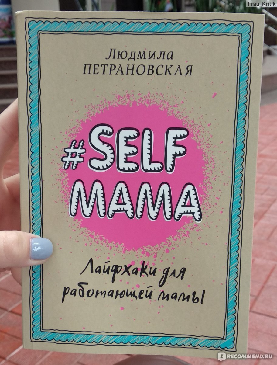 Selfmama. Лайфхаки для работающей мамы. Людмила Петрановская - «Как  совместить ребенка, работу, личную жизнь, хобби и быть счастливой? Selfmama  Петрановской дает ответы на ВСЕ вопросы ✓» | отзывы