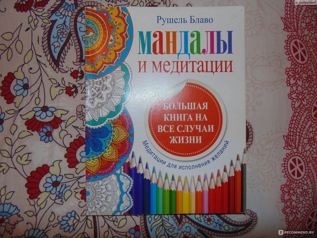 Мандалы и медитации. Большая книга на все случаи жизни. Рушель Блаво -  «Свои проблемы надо решать не медитациями, а вполне конкретными действиями.  Но расслабиться и порисовать иногда можно» | отзывы