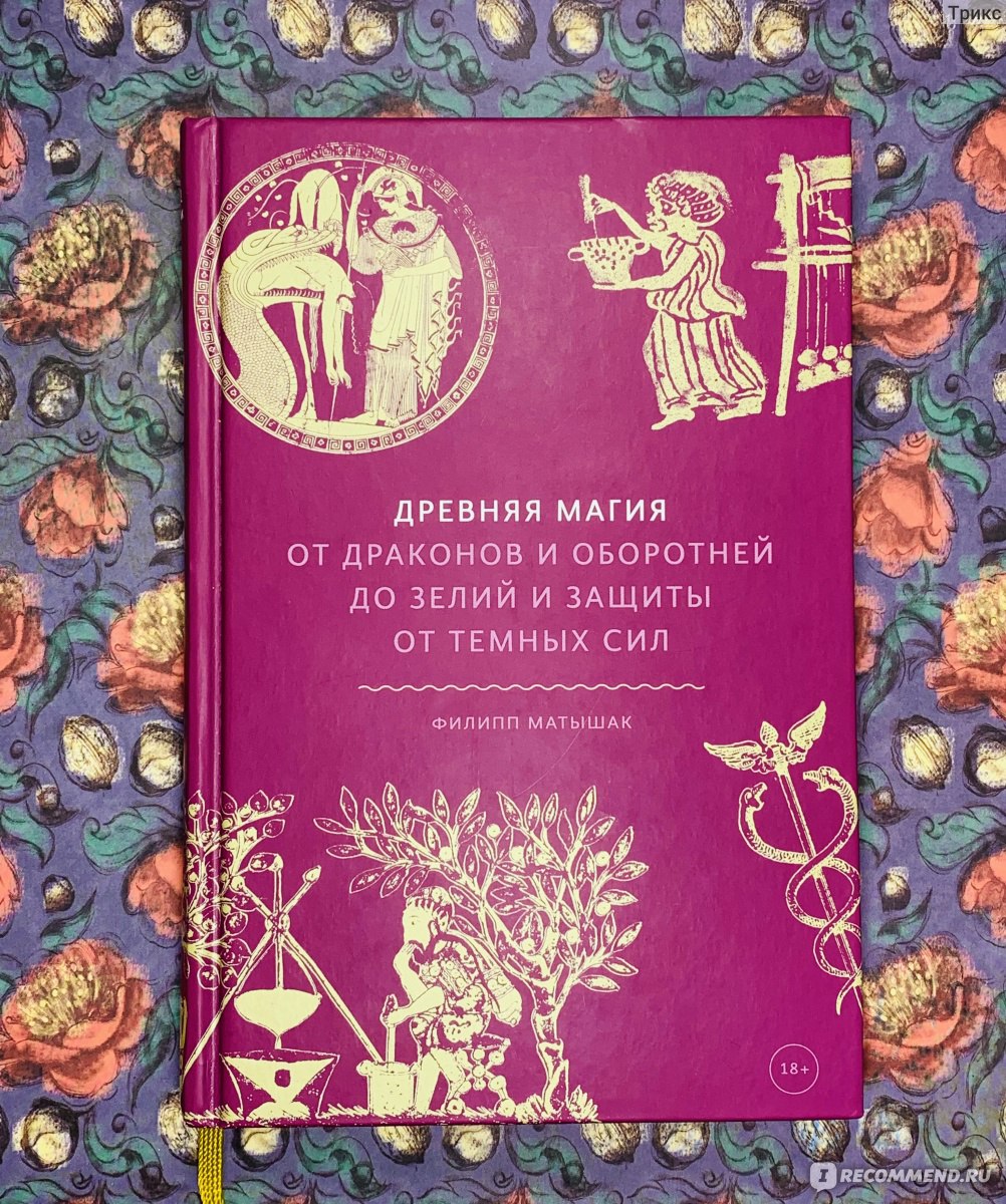 Древняя магия. От драконов и оборотней до зелий и защиты от темных сил.  Филипп Матышак - «Интересный обзор древних магических практик: как  поговорить с мертвыми, приворожить женщину, защититься от демона и управлять